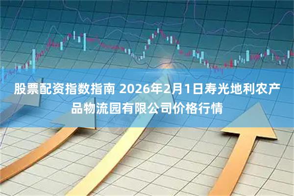 股票配资指数指南 2026年2月1日寿光地利农产品物流园有限公司价格行情