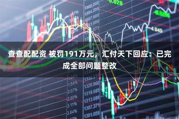查查配配资 被罚191万元，汇付天下回应：已完成全部问题整改
