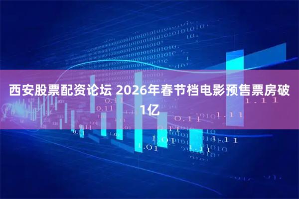 西安股票配资论坛 2026年春节档电影预售票房破1亿