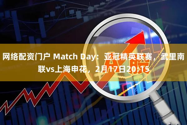 网络配资门户 Match Day：亚冠精英联赛，武里南联vs上海申花，2月17日20:15
