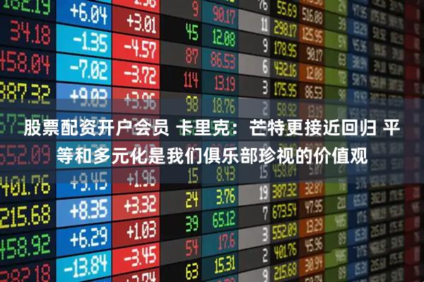 股票配资开户会员 卡里克：芒特更接近回归 平等和多元化是我们俱乐部珍视的价值观