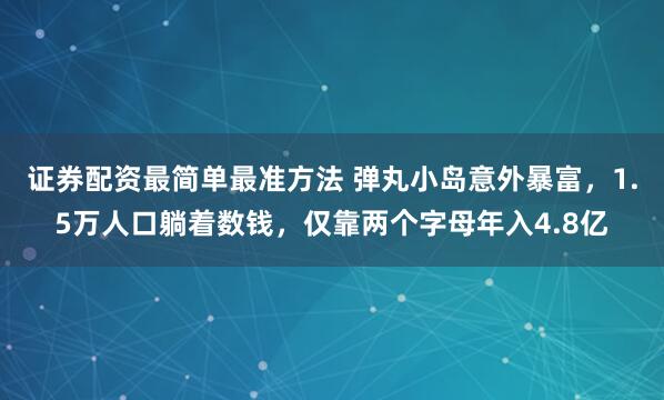 证券配资最简单最准方法 弹丸小岛意外暴富，1.5万人口躺着数钱，仅靠两个字母年入4.8亿