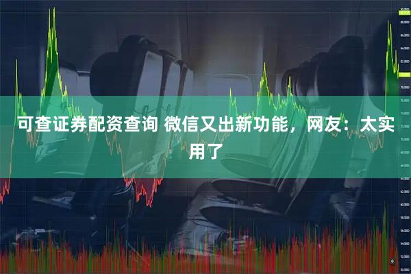 可查证券配资查询 微信又出新功能，网友：太实用了