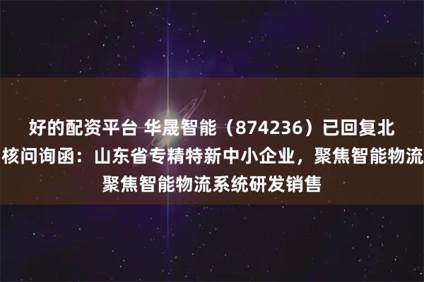 好的配资平台 华晟智能（874236）已回复北交所第一轮审核问询函：山东省专精特新中小企业，聚焦智能物流系统研发销售