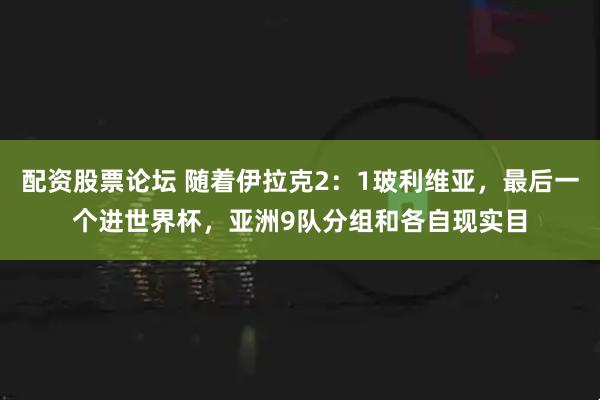 配资股票论坛 随着伊拉克2：1玻利维亚，最后一个进世界杯，亚洲9队分组和各自现实目